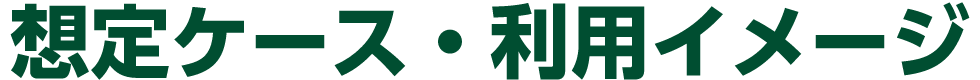 想定ケース・利用イメージ