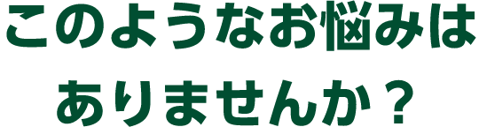 このようなお悩みはありませんか？