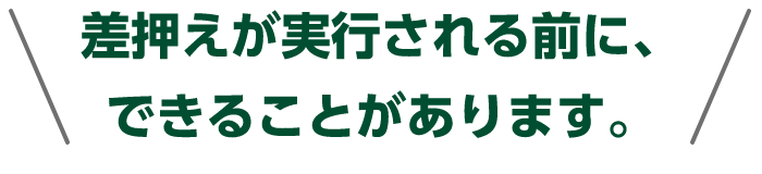 差押えが実行される前に、できることがあります。