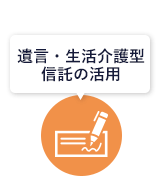 遺言・生活介護型信託の活用